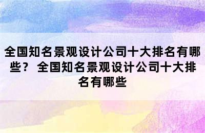 全国知名景观设计公司十大排名有哪些？ 全国知名景观设计公司十大排名有哪些